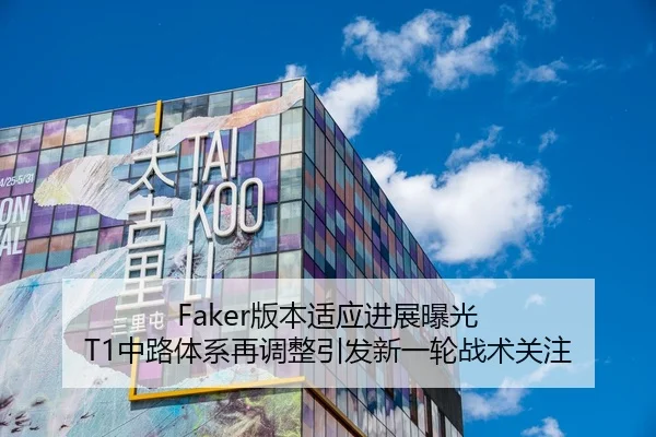 Faker版本适应进展曝光 T1中路体系再调整引发新一轮战术关注 - BETWAYSPORTS