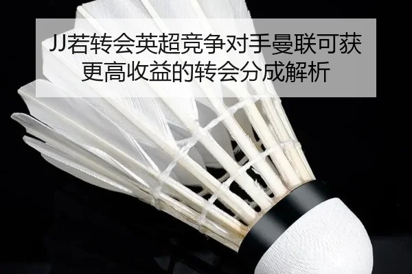 JJ若转会英超竞争对手曼联可获更高收益的转会分成解析（BETWAYSPORTS）