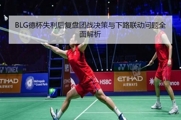 BLG德杯失利后复盘团战决策与下路联动问题全面解析（BETWAYSPORTS）
